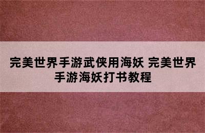 完美世界手游武侠用海妖 完美世界手游海妖打书教程